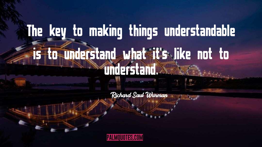 Richard Saul Wurman Quotes: The key to making things