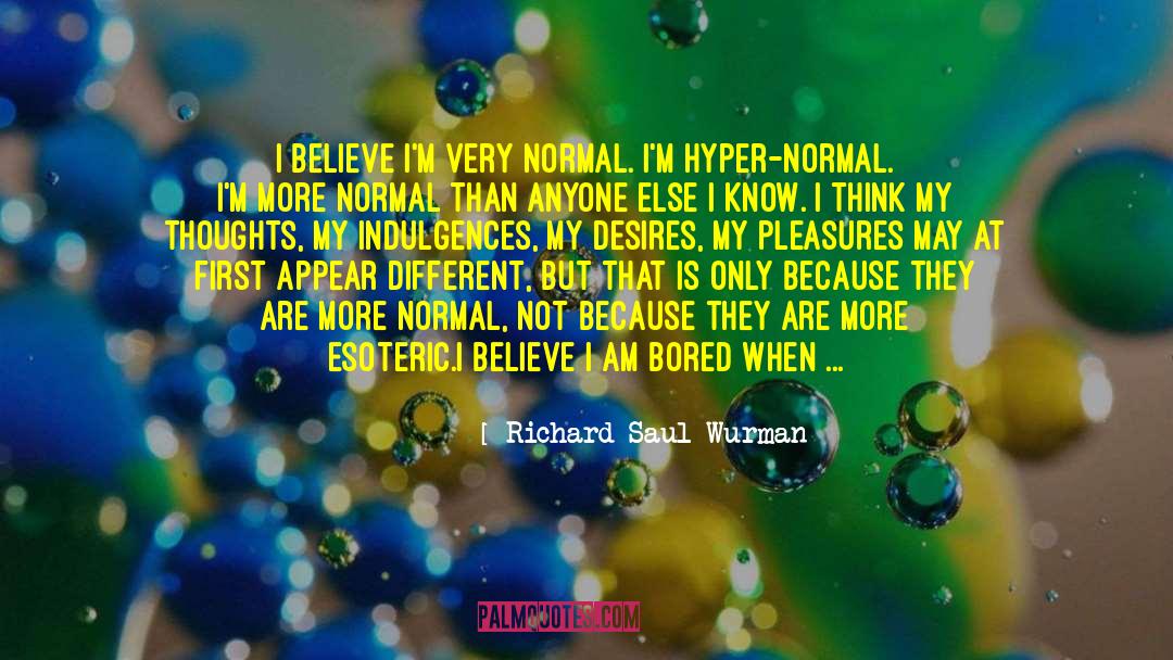 Richard Saul Wurman Quotes: I believe I'm very normal.