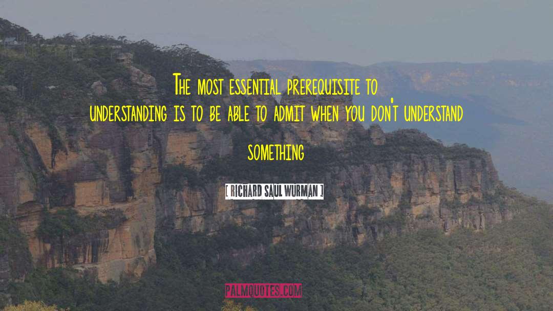 Richard Saul Wurman Quotes: The most essential prerequisite to