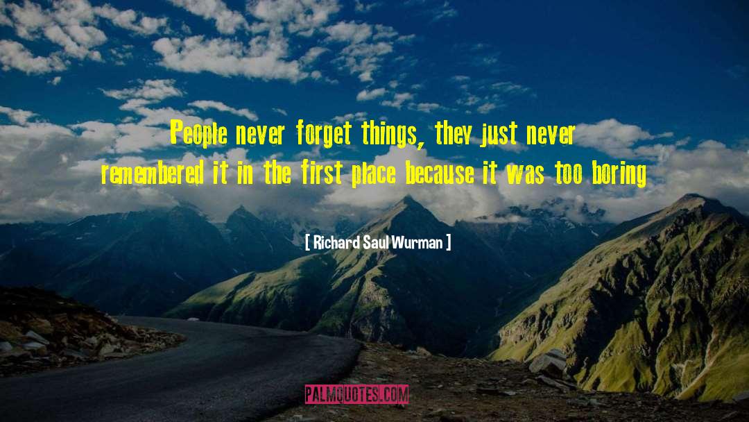 Richard Saul Wurman Quotes: People never forget things, they