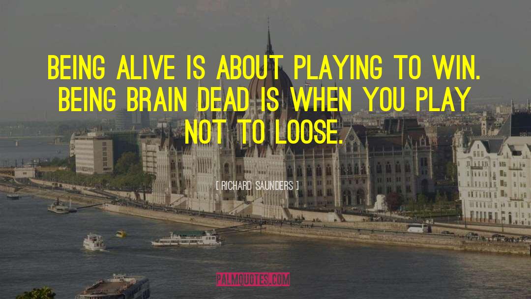 Richard Saunders Quotes: Being alive is about playing