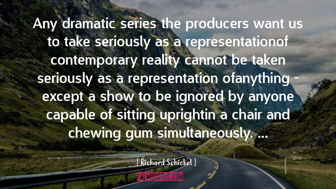 Richard Schickel Quotes: Any dramatic series the producers