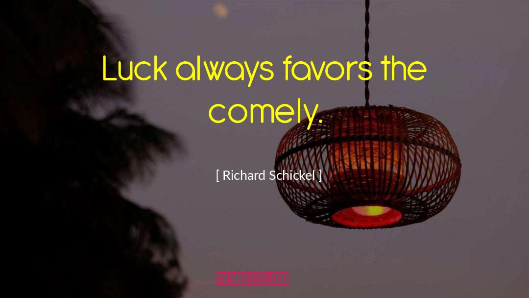 Richard Schickel Quotes: Luck always favors the comely.