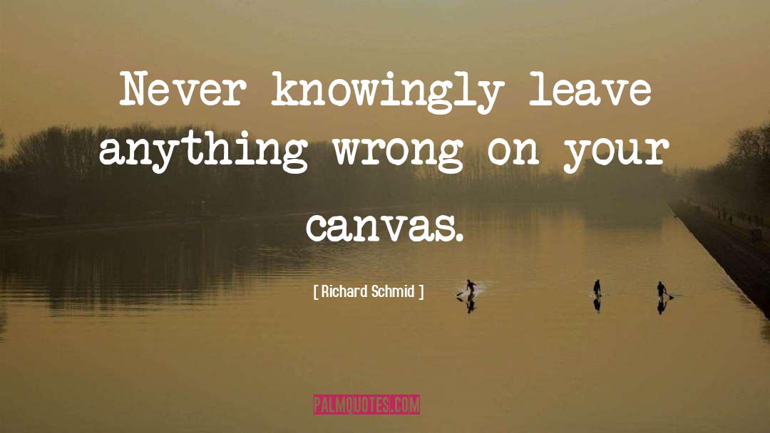 Richard Schmid Quotes: Never knowingly leave anything wrong