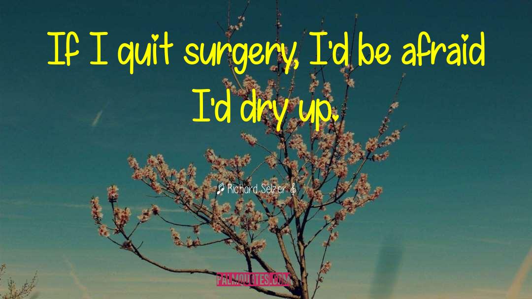 Richard Selzer Quotes: If I quit surgery, I'd