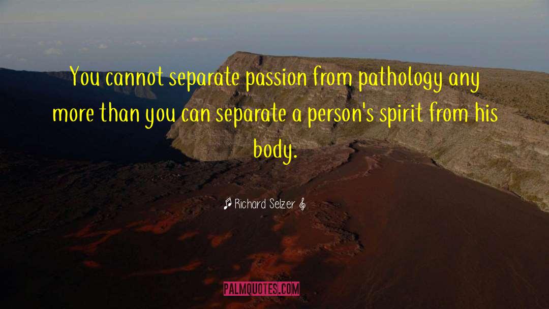Richard Selzer Quotes: You cannot separate passion from