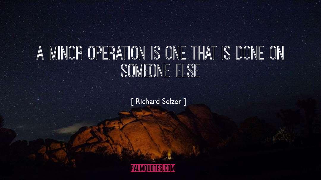 Richard Selzer Quotes: A minor operation is one