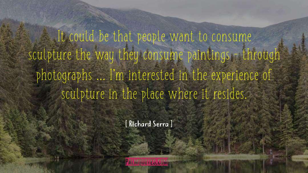 Richard Serra Quotes: It could be that people