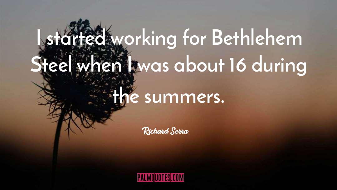 Richard Serra Quotes: I started working for Bethlehem