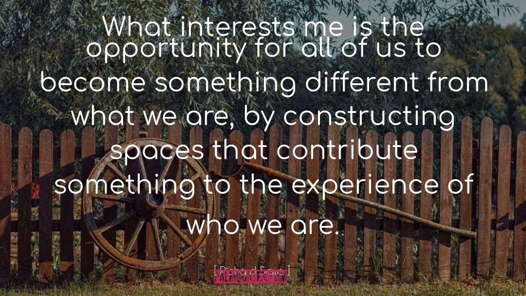 Richard Serra Quotes: What interests me is the