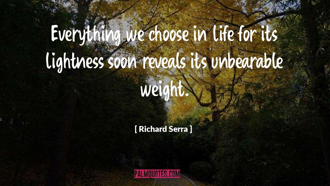 Richard Serra Quotes: Everything we choose in life