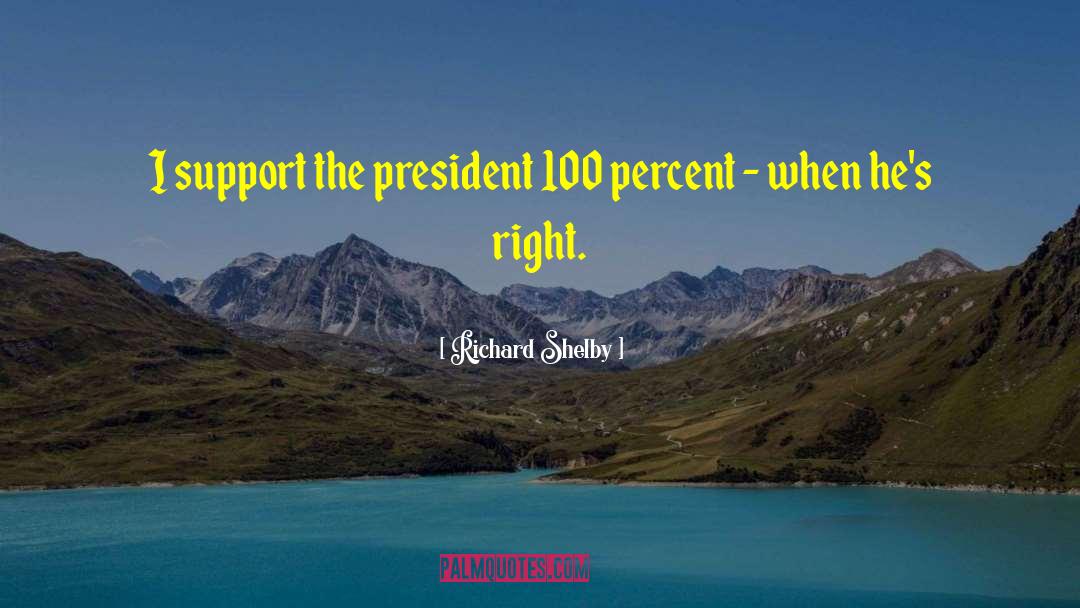 Richard Shelby Quotes: I support the president 100