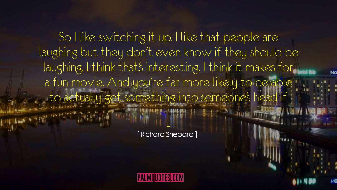 Richard Shepard Quotes: So I like switching it