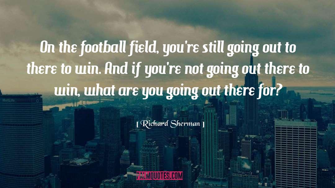 Richard Sherman Quotes: On the football field, you're