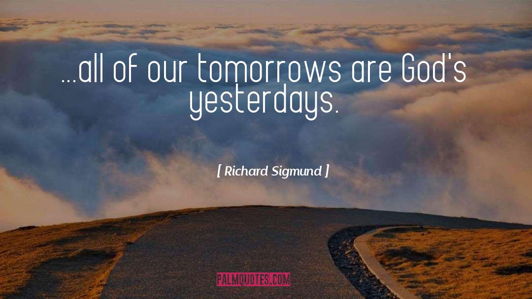 Richard Sigmund Quotes: ...all of our tomorrows are