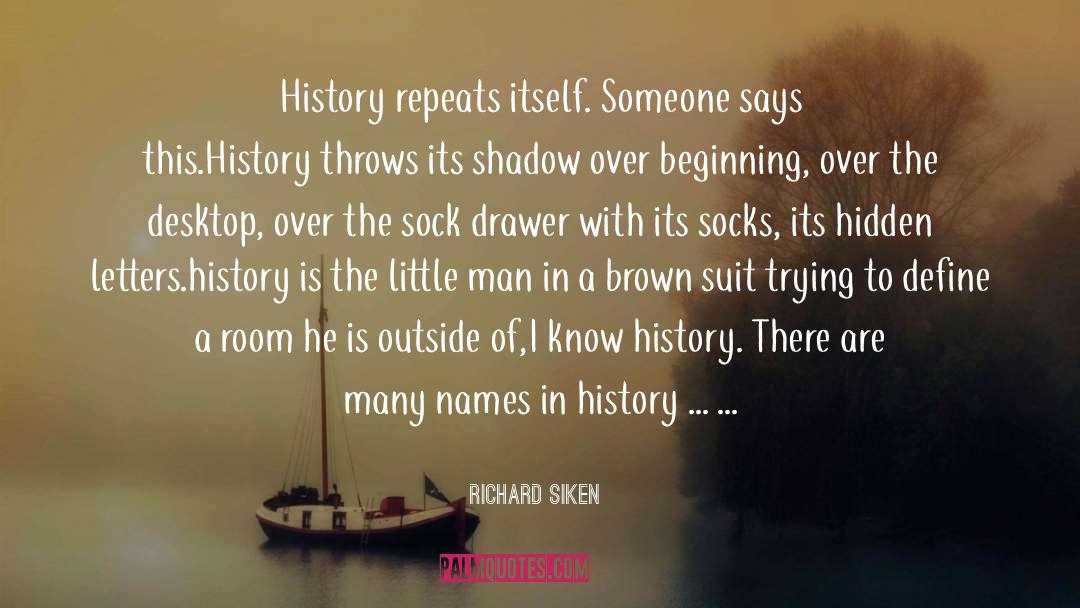 Richard Siken Quotes: History repeats itself. Someone says