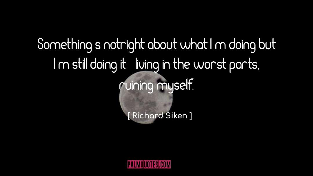 Richard Siken Quotes: Something's not<br />right about what