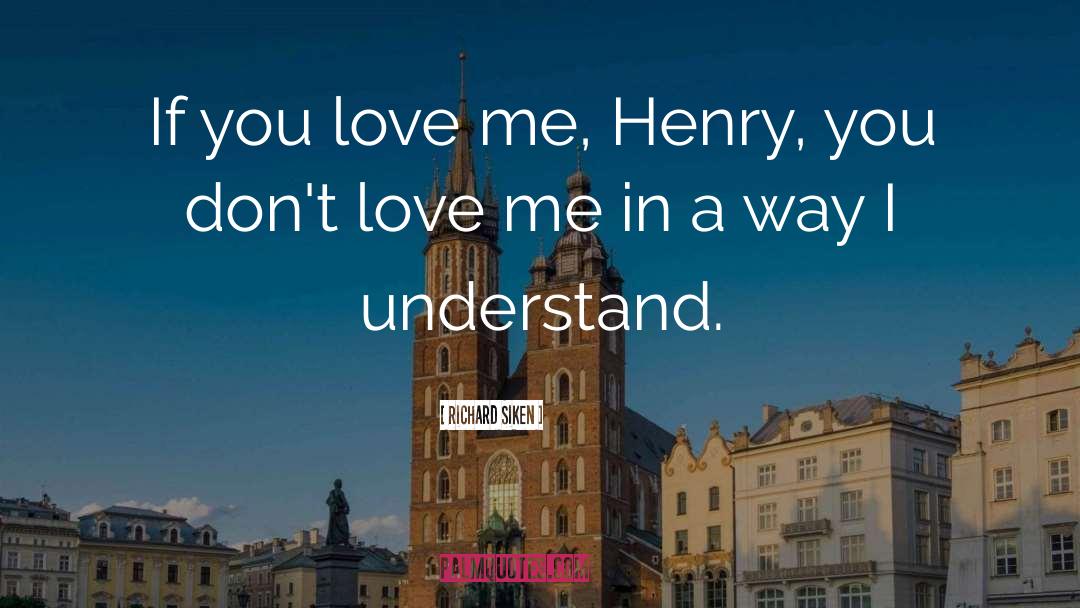 Richard Siken Quotes: If you love me, Henry,