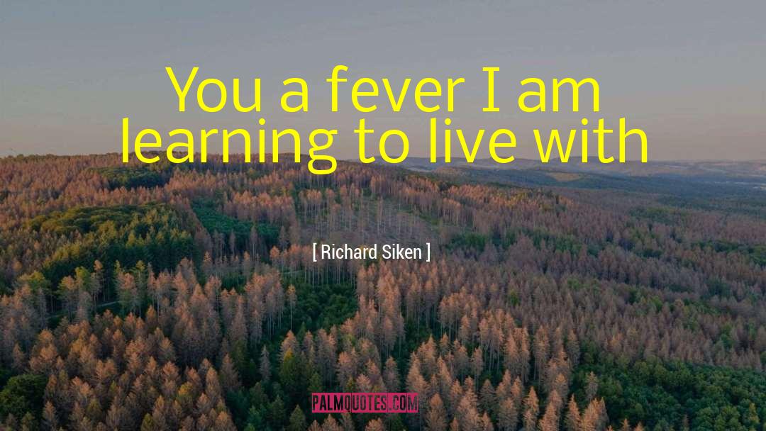 Richard Siken Quotes: You a fever I am