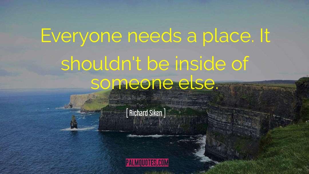 Richard Siken Quotes: Everyone needs a place. It