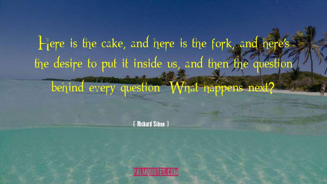 Richard Siken Quotes: Here is the cake, and