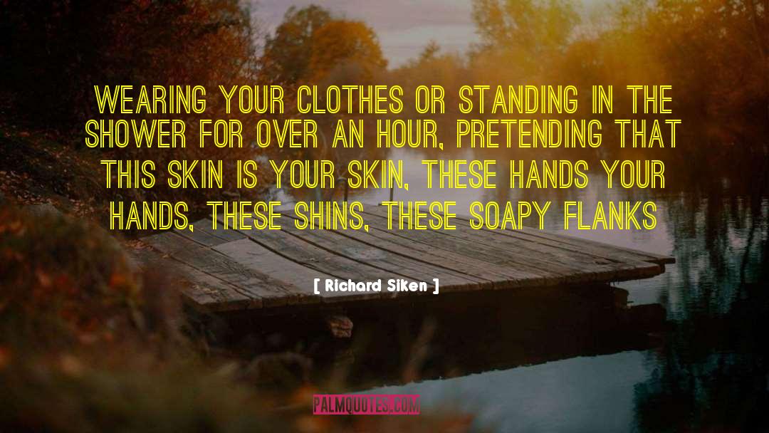 Richard Siken Quotes: Wearing your clothes or standing