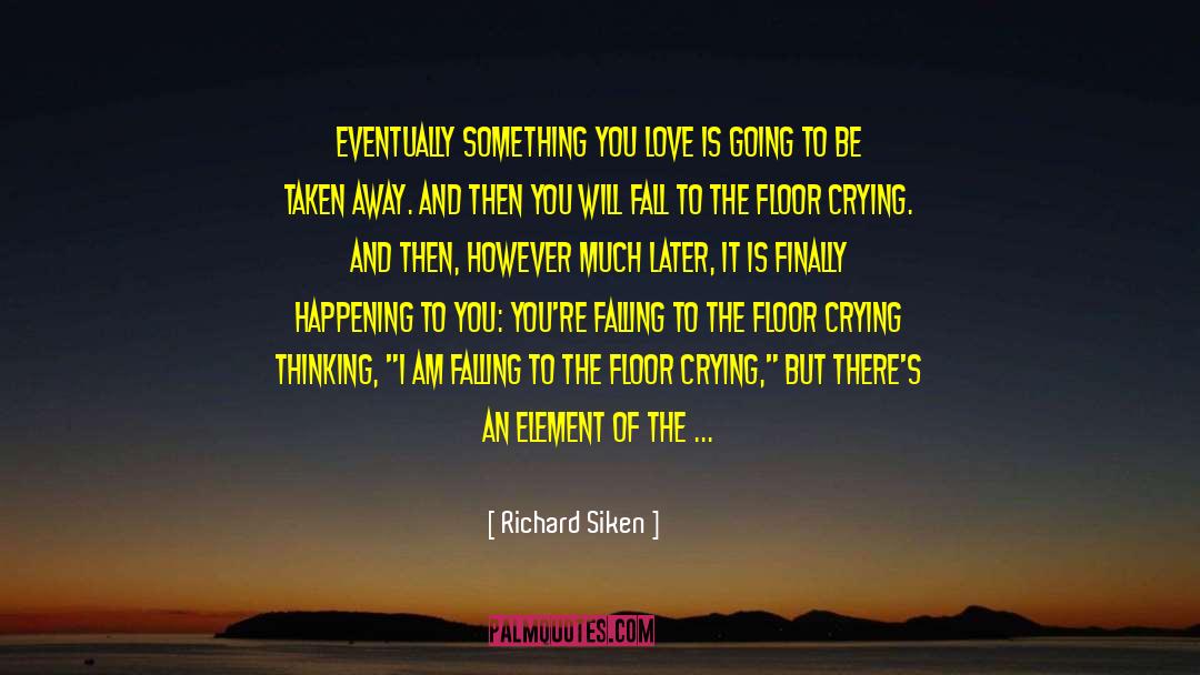 Richard Siken Quotes: Eventually something you love is