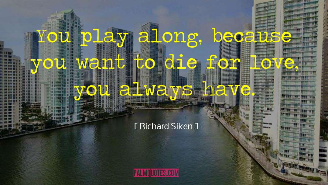 Richard Siken Quotes: You play along, because you