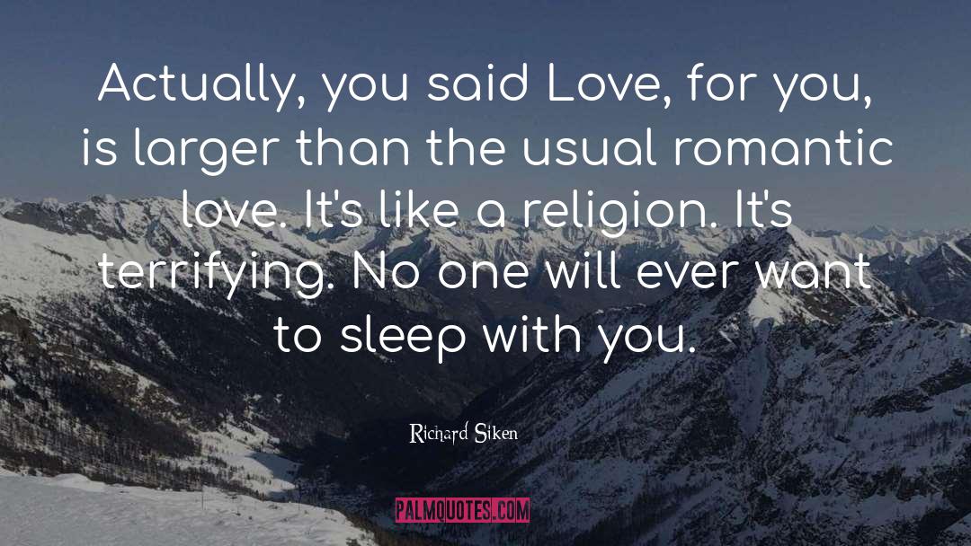 Richard Siken Quotes: Actually, you said Love, for