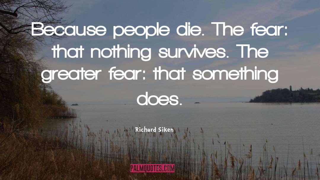 Richard Siken Quotes: Because people die. The fear: