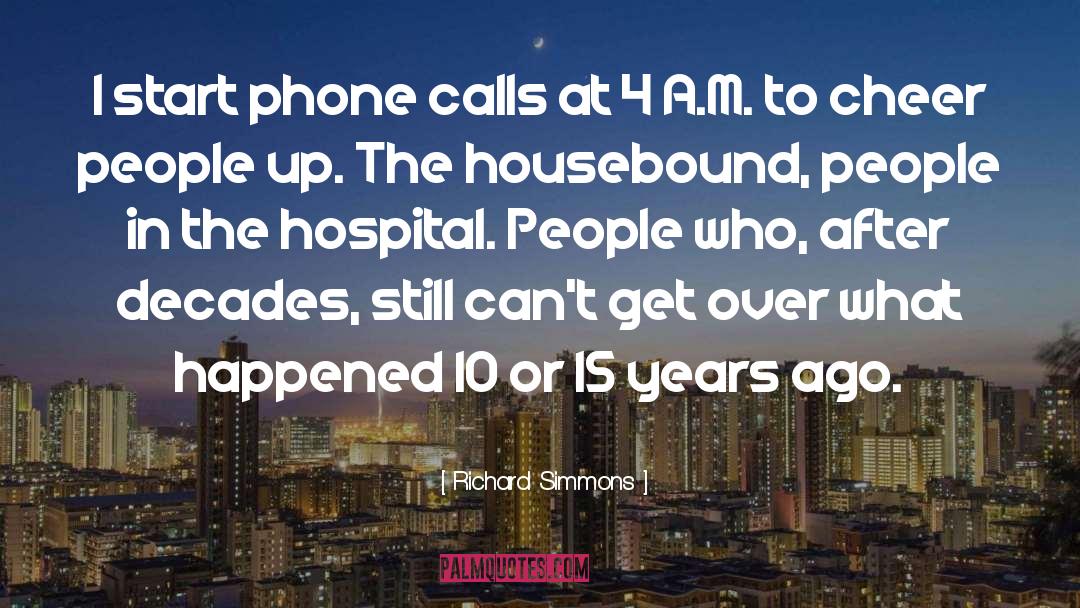 Richard Simmons Quotes: I start phone calls at