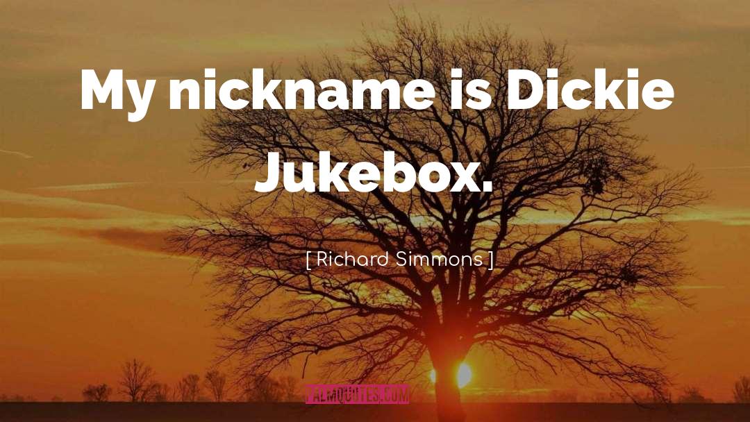 Richard Simmons Quotes: My nickname is Dickie Jukebox.