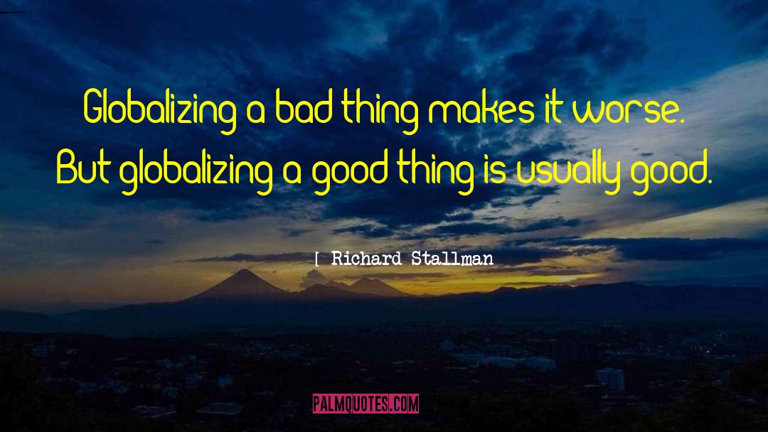 Richard Stallman Quotes: Globalizing a bad thing makes