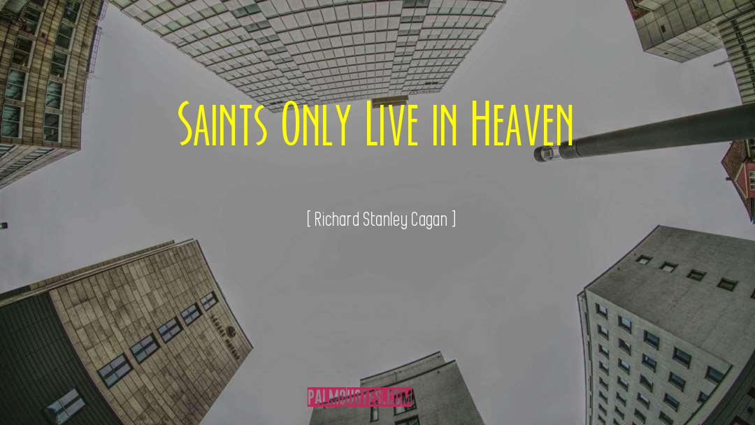 Richard Stanley Cagan Quotes: Saints Only Live in Heaven