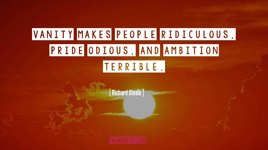 Richard Steele Quotes: Vanity makes people ridiculous, pride