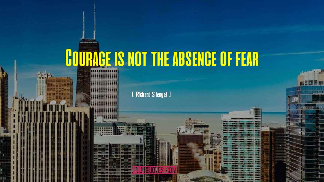 Richard Stengel Quotes: Courage is not the absence