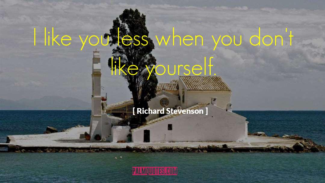 Richard Stevenson Quotes: I like you less when