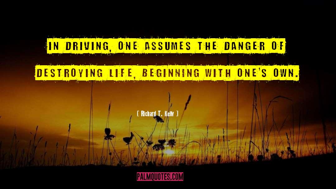 Richard T. Kelly Quotes: In driving, one assumes the