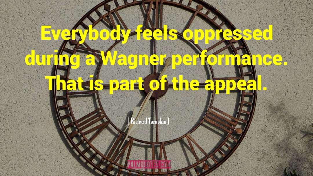 Richard Taruskin Quotes: Everybody feels oppressed during a