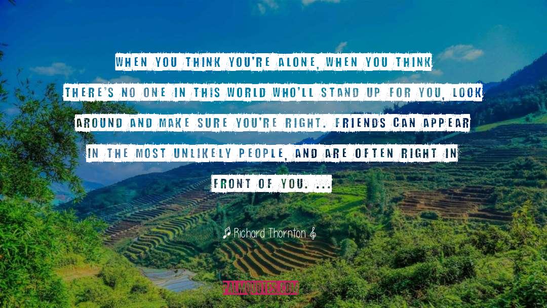 Richard Thornton Quotes: When you think you're alone,