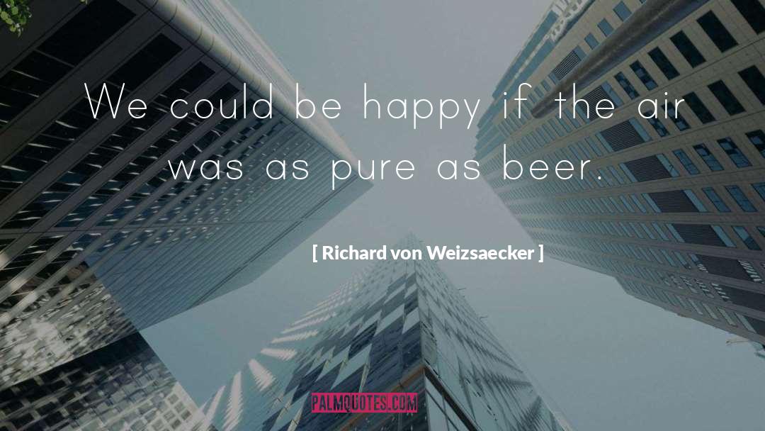 Richard Von Weizsaecker Quotes: We could be happy if