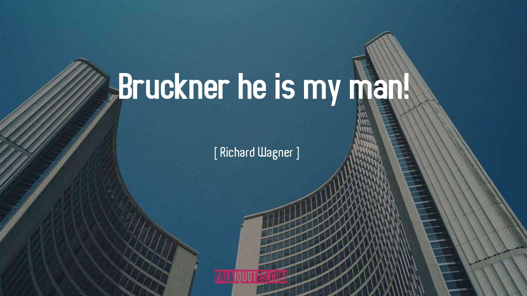 Richard Wagner Quotes: Bruckner he is my man!