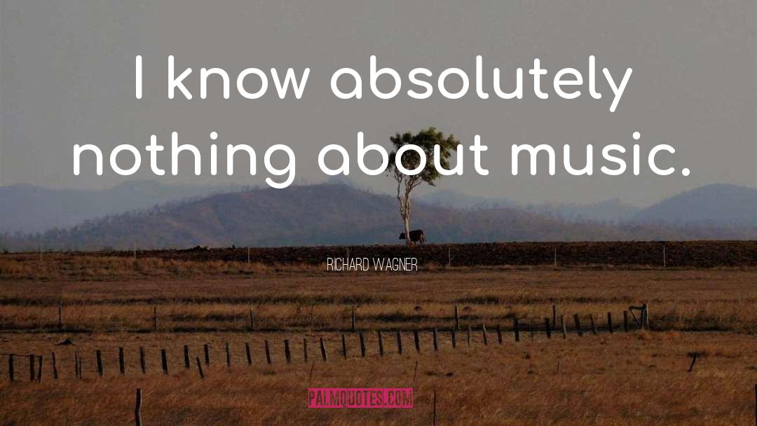 Richard Wagner Quotes: I know absolutely nothing about