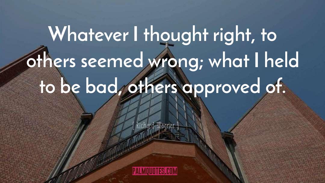 Richard Wagner Quotes: Whatever I thought right, to