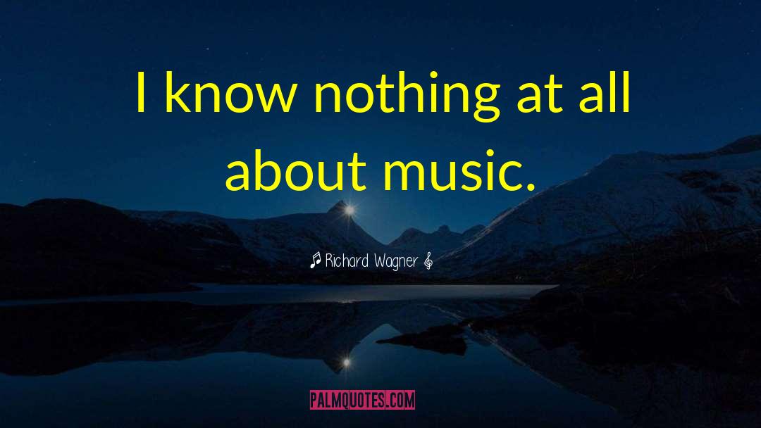 Richard Wagner Quotes: I know nothing at all
