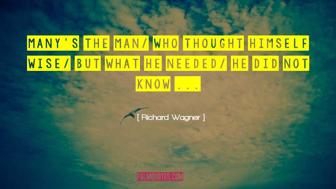 Richard Wagner Quotes: Many's the man/ who thought