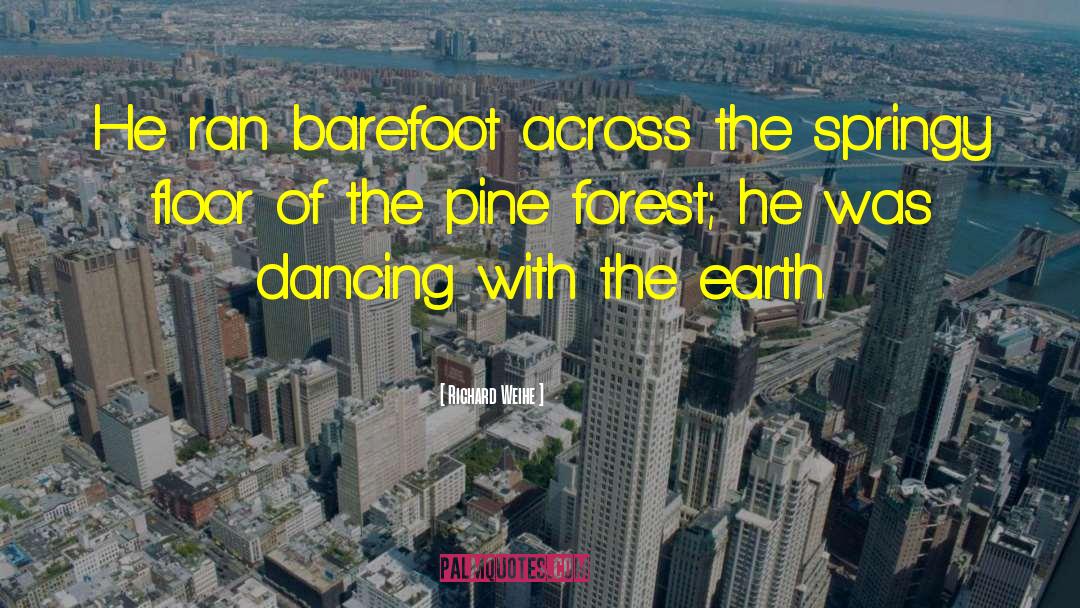 Richard Weihe Quotes: He ran barefoot across the