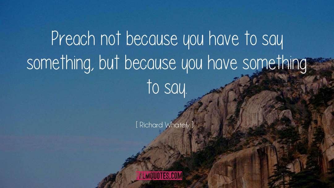 Richard Whately Quotes: Preach not because you have