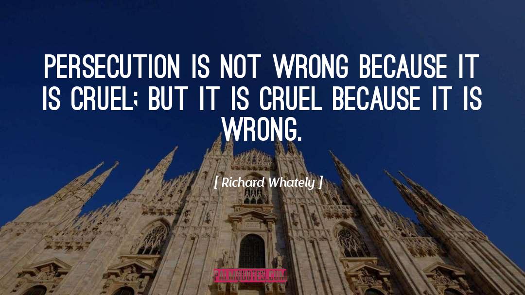 Richard Whately Quotes: Persecution is not wrong because