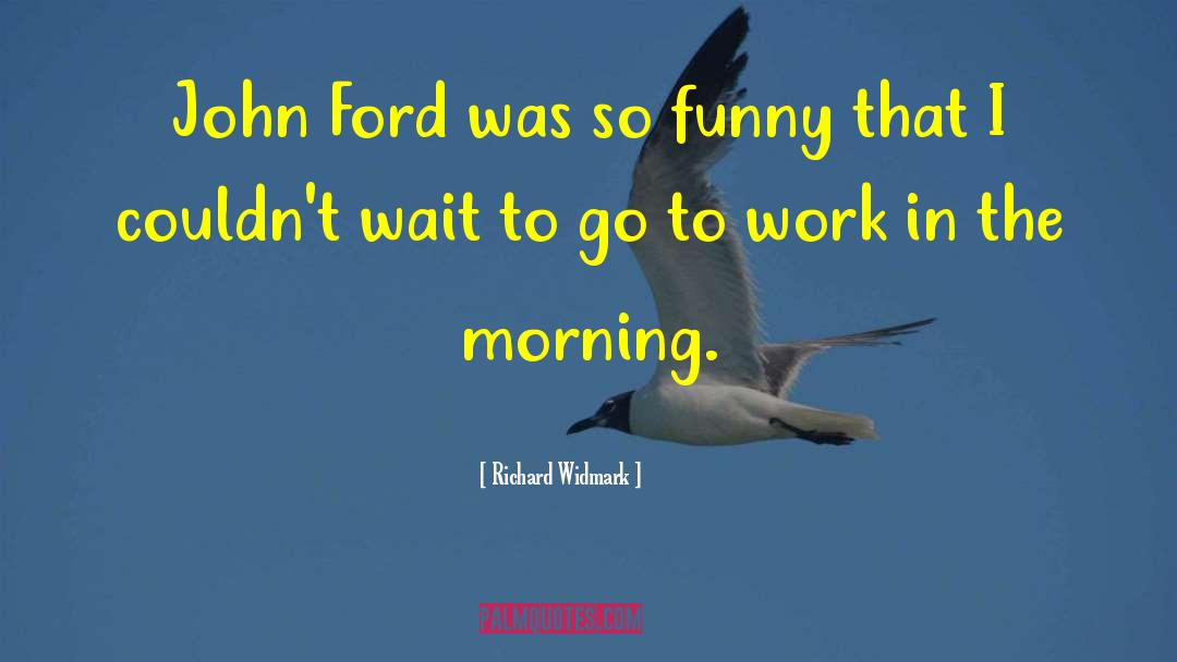 Richard Widmark Quotes: John Ford was so funny
